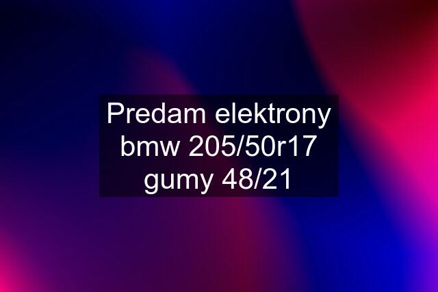 Predam elektrony bmw 205/50r17 gumy 48/21