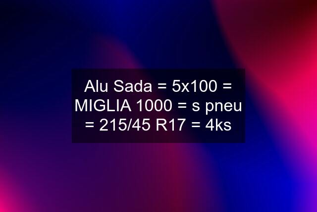 Alu Sada = 5x100 = MIGLIA 1000 = s pneu = 215/45 R17 = 4ks