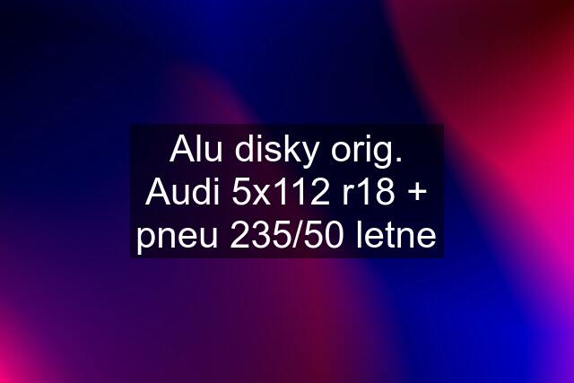 Alu disky orig. Audi 5x112 r18 + pneu 235/50 letne