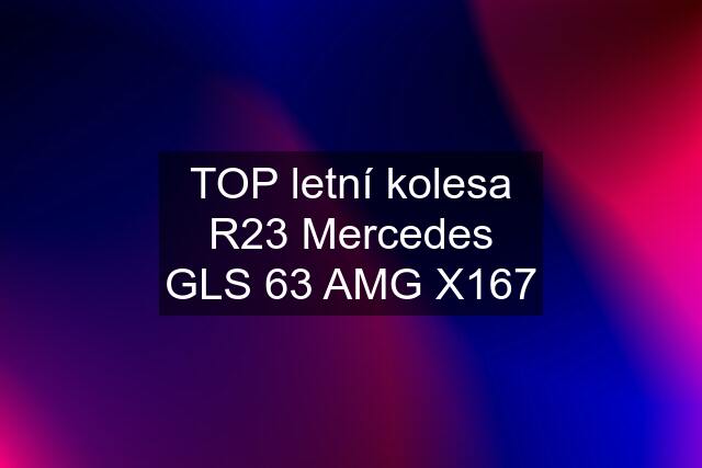 TOP letní kolesa R23 Mercedes GLS 63 AMG X167