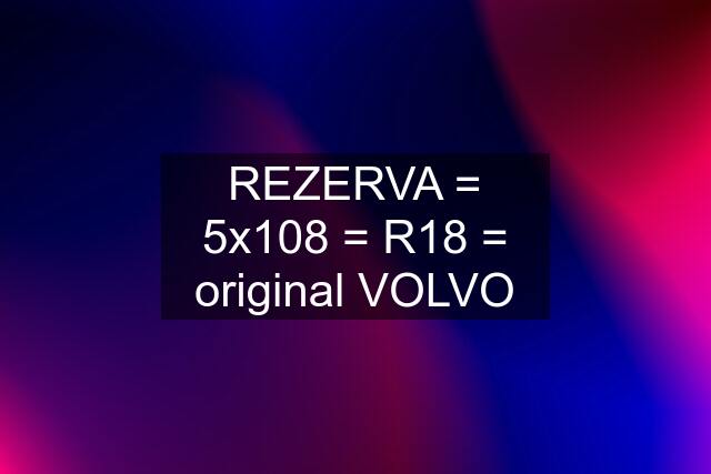 REZERVA = 5x108 = R18 = original VOLVO