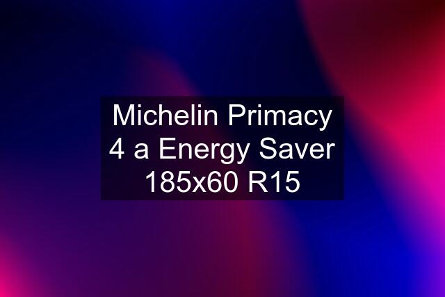 Michelin Primacy 4 a Energy Saver 185x60 R15