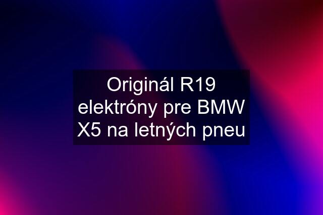 Originál R19 elektróny pre BMW X5 na letných pneu