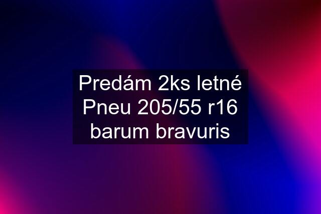 Predám 2ks letné Pneu 205/55 r16 barum bravuris