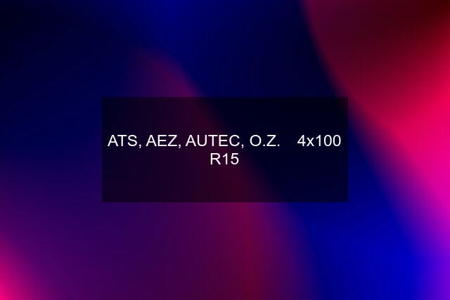 ATS, AEZ, AUTEC, O.Z.◽ 4x100 R15