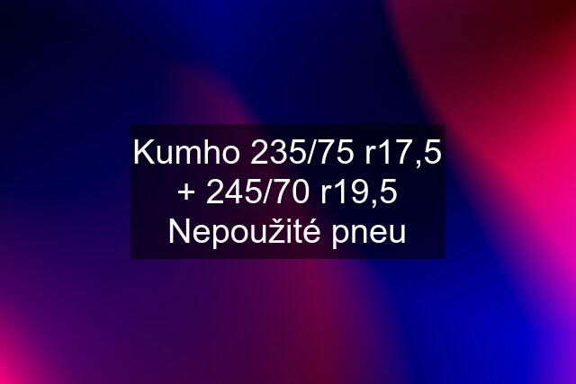 Kumho 235/75 r17,5 + 245/70 r19,5 Nepoužité pneu