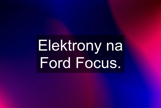 Elektrony na Ford Focus.