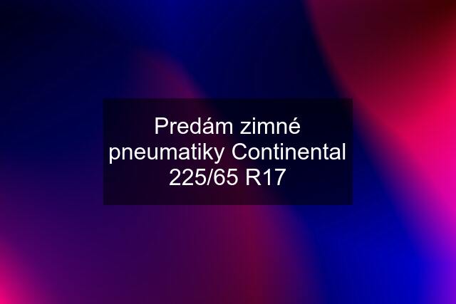 Predám zimné pneumatiky Continental 225/65 R17