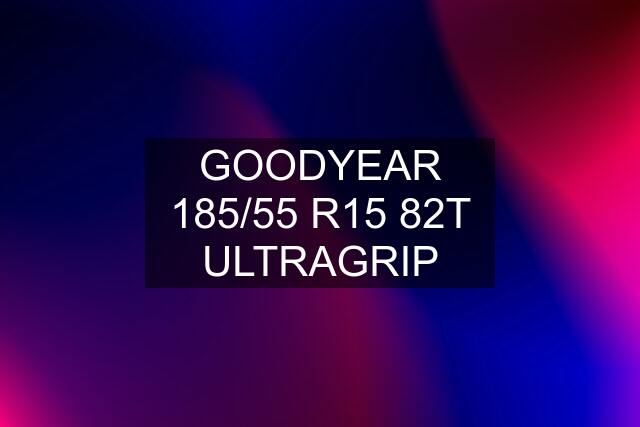 GOODYEAR 185/55 R15 82T ULTRAGRIP