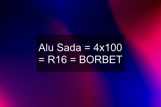 Alu Sada = 4x100 = R16 = BORBET