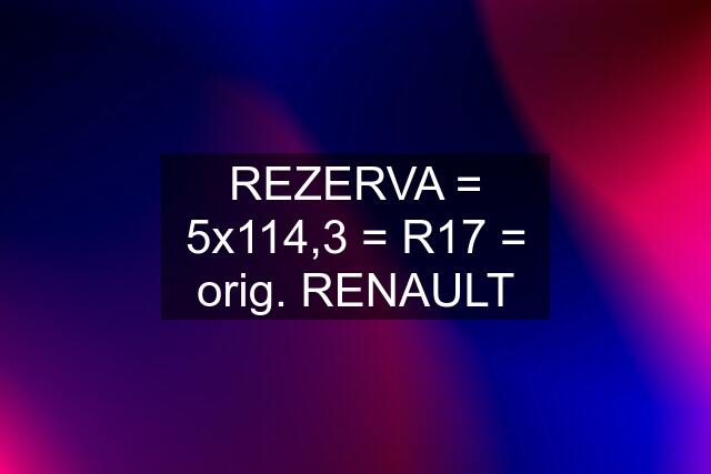 REZERVA = 5x114,3 = R17 = orig. RENAULT