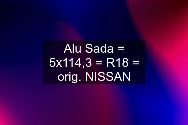 Alu Sada = 5x114,3 = R18 = orig. NISSAN