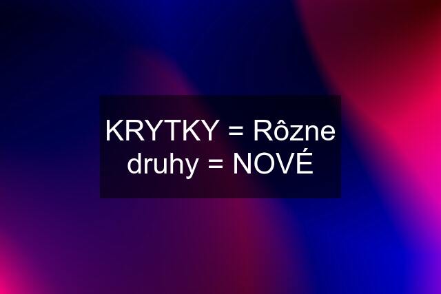 KRYTKY = Rôzne druhy = NOVÉ