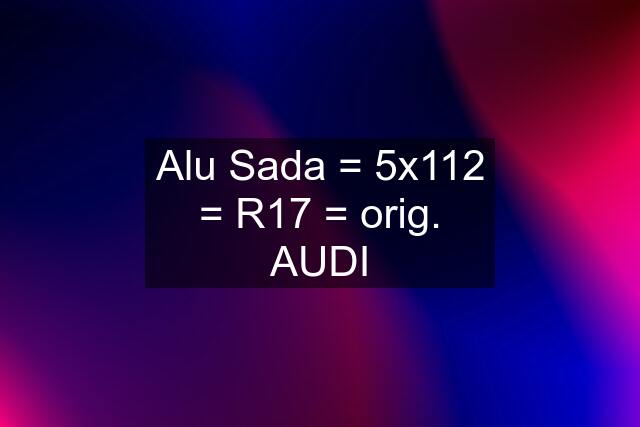 Alu Sada = 5x112 = R17 = orig. AUDI