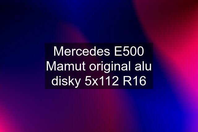 Mercedes E500 Mamut original alu disky 5x112 R16