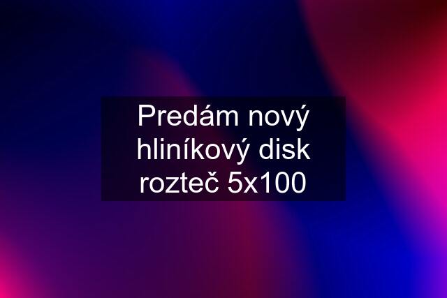 Predám nový hliníkový disk rozteč 5x100