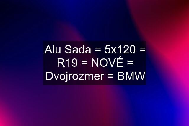 Alu Sada = 5x120 = R19 = NOVÉ = Dvojrozmer = BMW