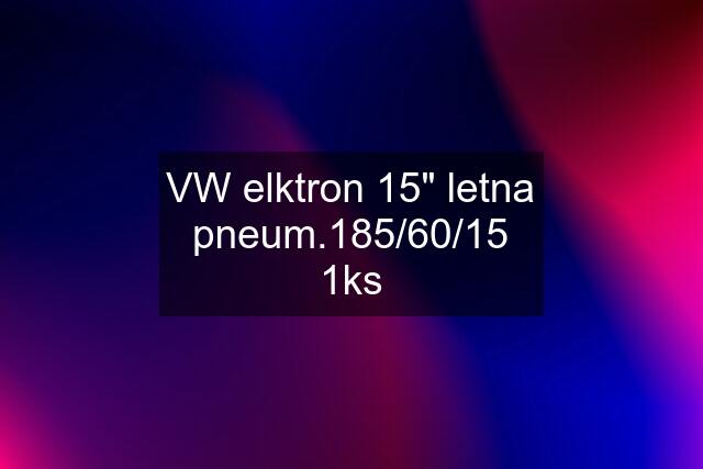 VW elktron 15" letna pneum.185/60/15 1ks