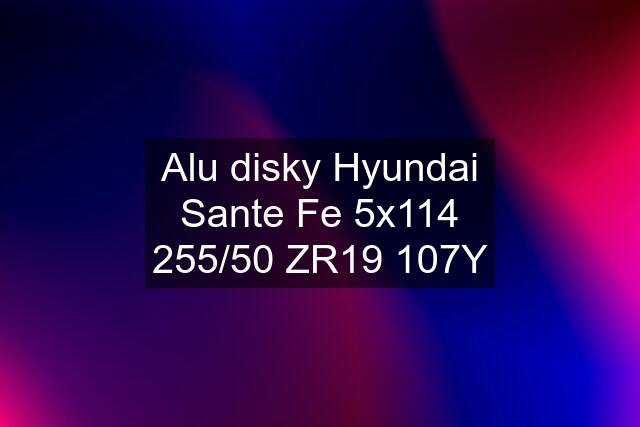 Alu disky Hyundai Sante Fe 5x114 255/50 ZR19 107Y