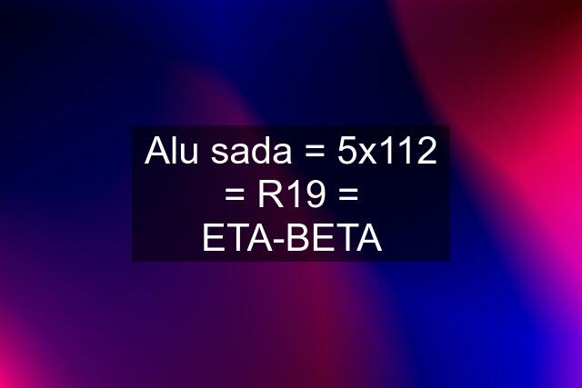 Alu sada = 5x112 = R19 = ETA-BETA