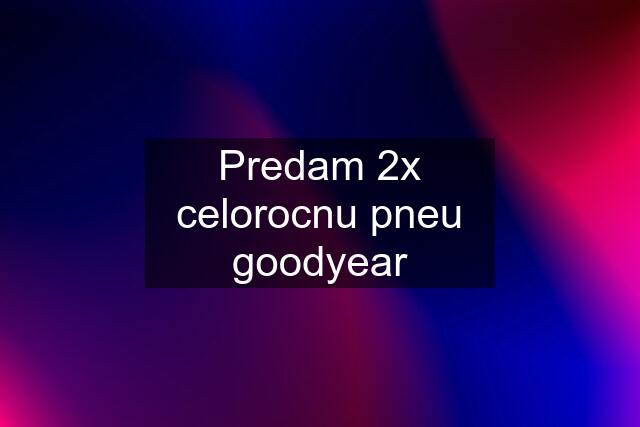 Predam 2x celorocnu pneu goodyear