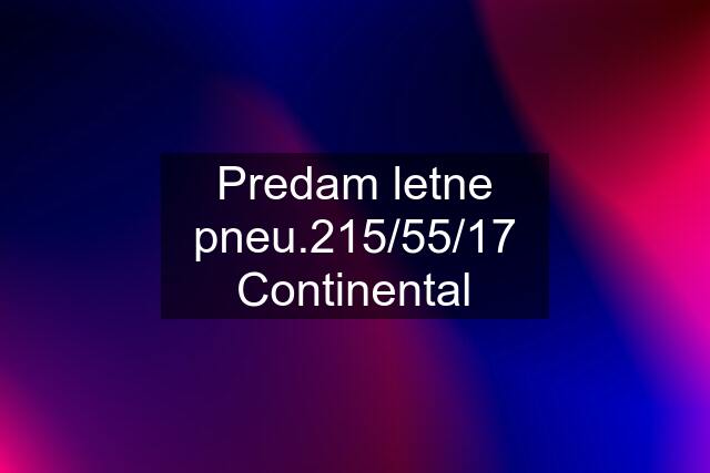 Predam letne pneu.215/55/17 Continental
