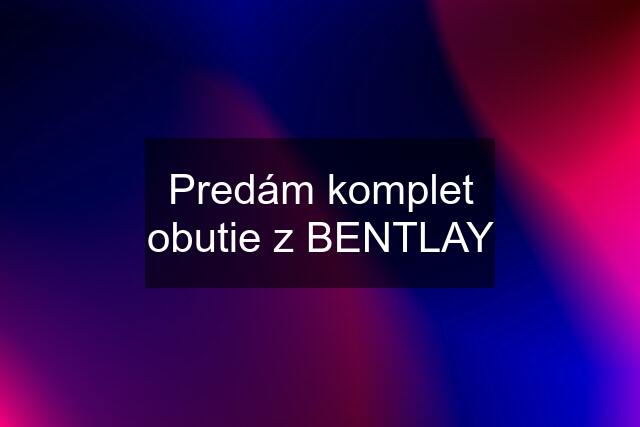 Predám komplet obutie z BENTLAY