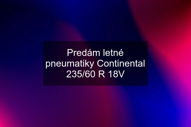 Predám letné pneumatiky Continental 235/60 R 18V