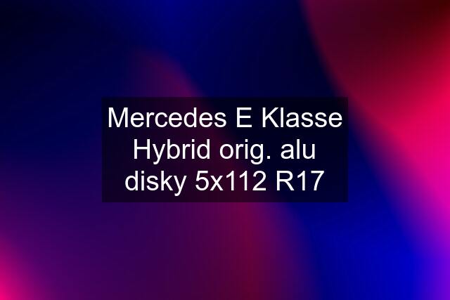 Mercedes E Klasse Hybrid orig. alu disky 5x112 R17