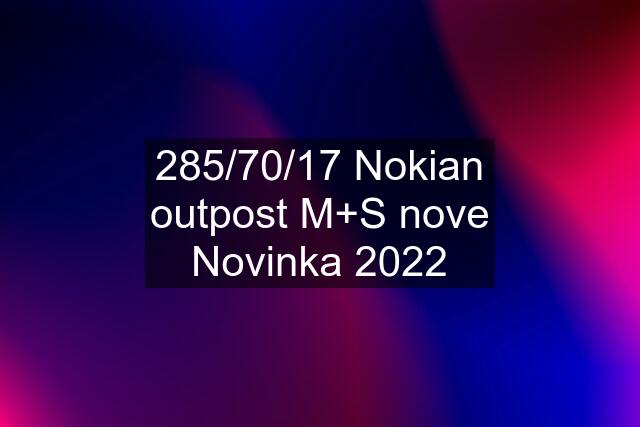 285/70/17 Nokian outpost M+S nove Novinka 2022