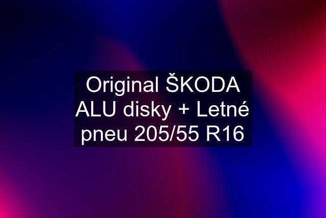 Original ŠKODA ALU disky + Letné pneu 205/55 R16