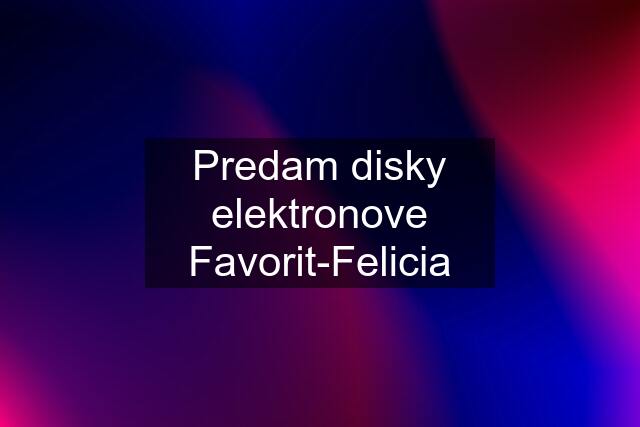 Predam disky elektronove Favorit-Felicia