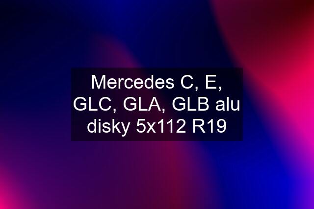 Mercedes C, E, GLC, GLA, GLB alu disky 5x112 R19