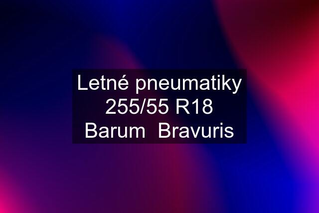 Letné pneumatiky 255/55 R18 Barum  Bravuris