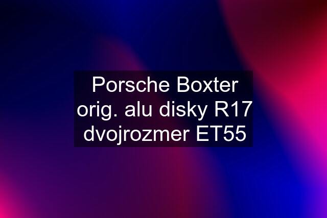 Porsche Boxter orig. alu disky R17 dvojrozmer ET55