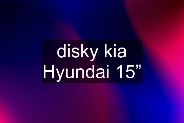 disky kia Hyundai 15”