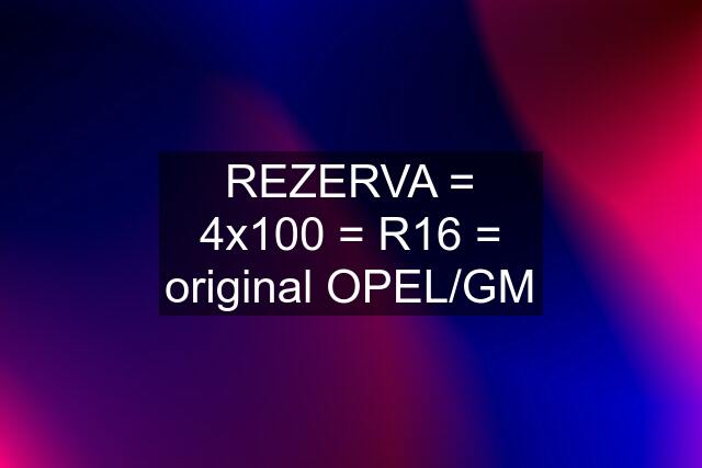 REZERVA = 4x100 = R16 = original OPEL/GM