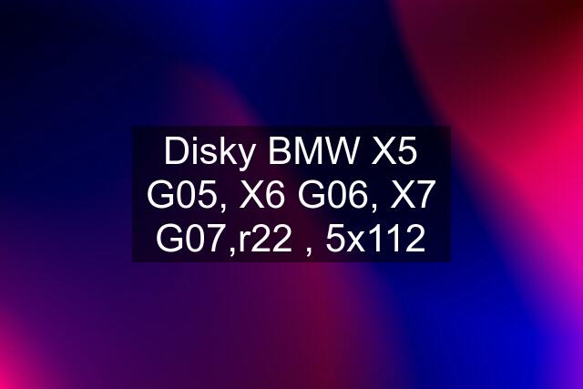 Disky BMW X5 G05, X6 G06, X7 G07,r22 , 5x112