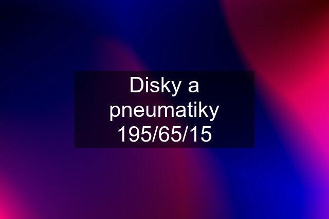 Disky a pneumatiky 195/65/15