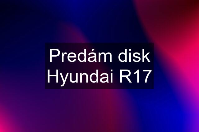 Predám disk Hyundai R17