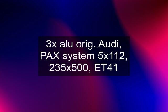 3x alu orig. Audi, PAX system 5x112, 235x500, ET41