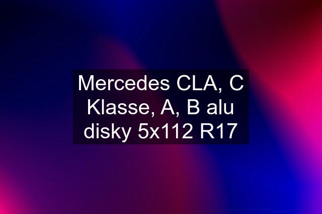 Mercedes CLA, C Klasse, A, B alu disky 5x112 R17