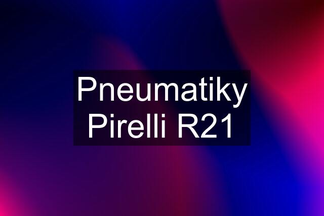 Pneumatiky Pirelli R21