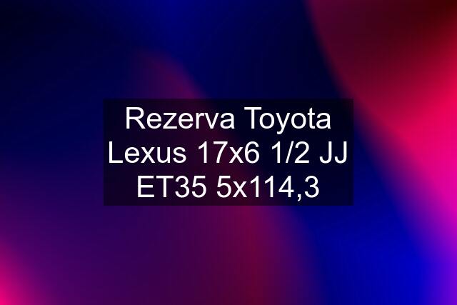 Rezerva Toyota Lexus 17x6 1/2 JJ ET35 5x114,3