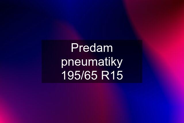 Predam pneumatiky 195/65 R15