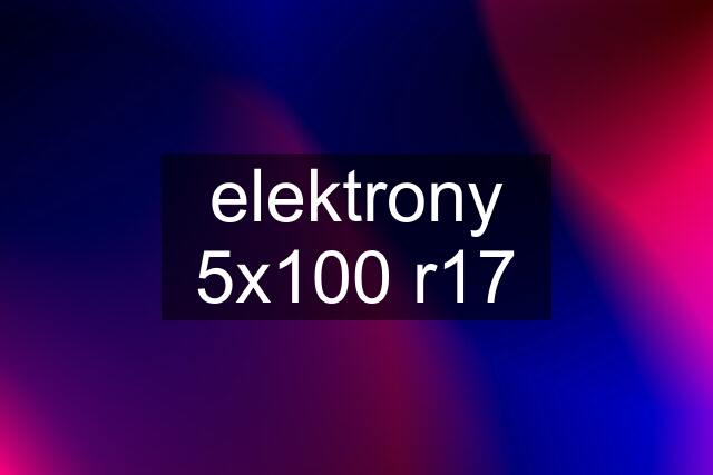 elektrony 5x100 r17