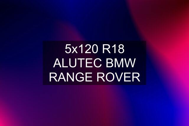 5x120 R18 ALUTEC BMW RANGE ROVER