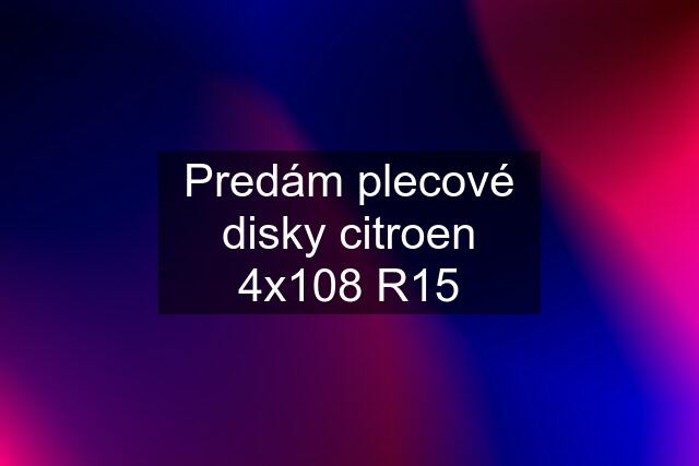 Predám plecové disky citroen 4x108 R15