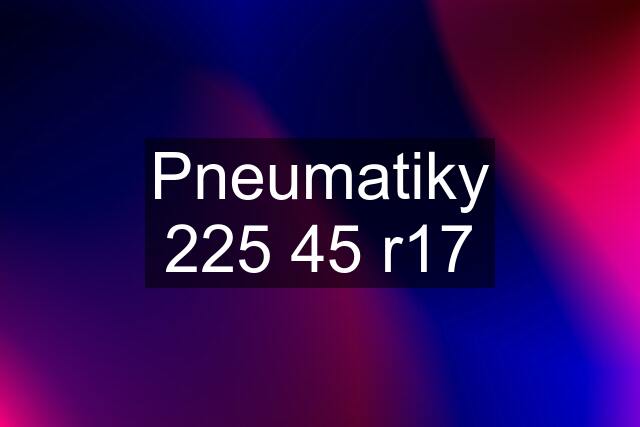 Pneumatiky 225 45 r17