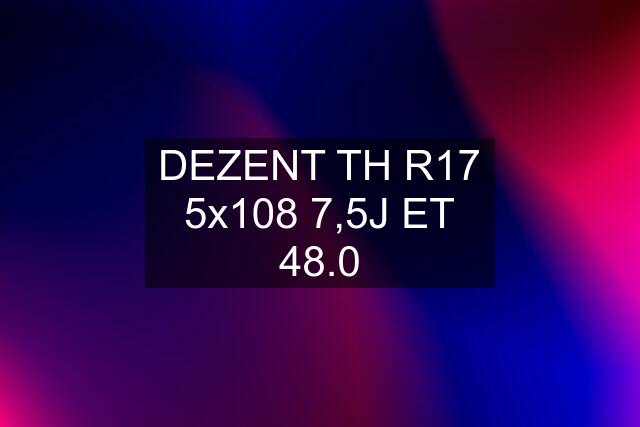 DEZENT TH R17 5x108 7,5J ET 48.0